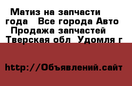 Матиз на запчасти 2010 года - Все города Авто » Продажа запчастей   . Тверская обл.,Удомля г.